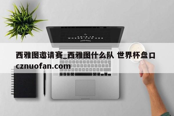 西雅图邀请赛_西雅图什么队 世界杯盘口 cznuofan.com