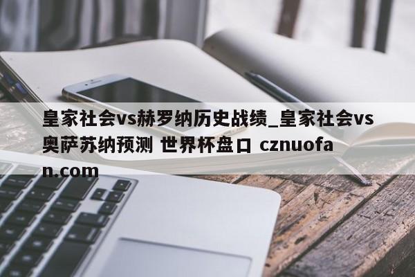 皇家社会vs赫罗纳历史战绩_皇家社会vs奥萨苏纳预测 世界杯盘口 cznuofan.com