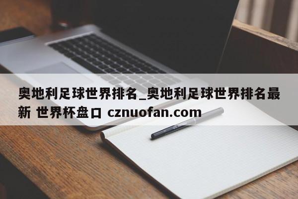 奥地利足球世界排名_奥地利足球世界排名最新 世界杯盘口 cznuofan.com